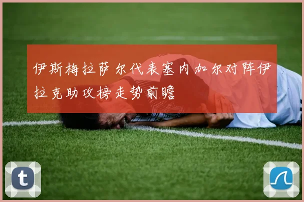 伊斯梅拉萨尔代表塞内加尔对阵伊拉克助攻榜走势前瞻
