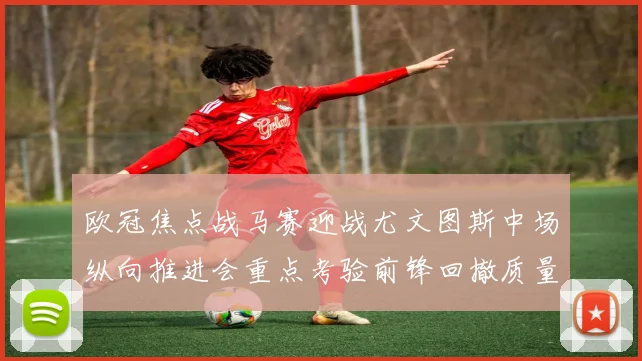 欧冠焦点战马赛迎战尤文图斯中场纵向推进会重点考验前锋回撤质量