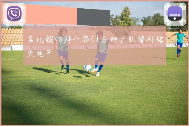 莱比锡vs拜仁第61分钟主队替补错失绝平