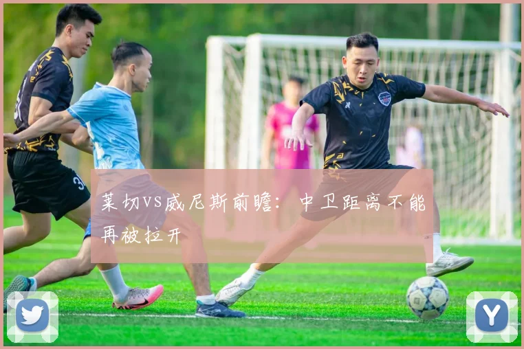莱切vs威尼斯前瞻：中卫距离不能再被拉开