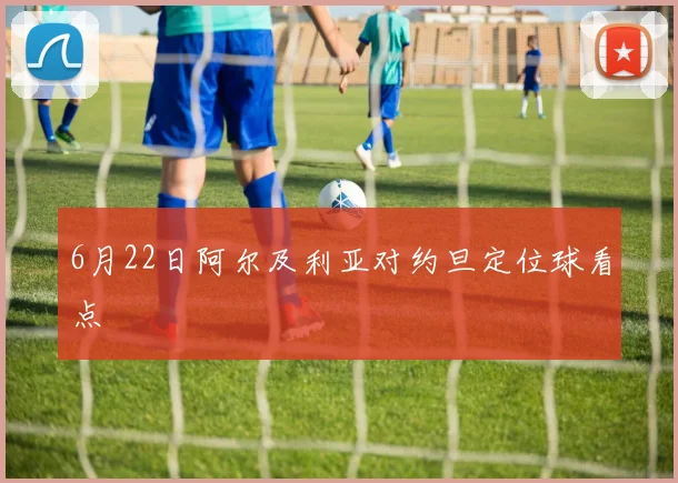6月22日阿尔及利亚对约旦定位球看点