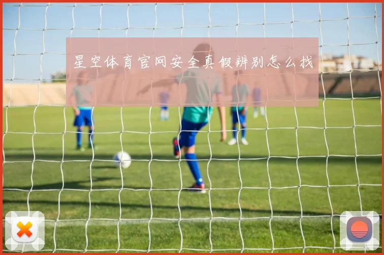 星空体育官网安全真假辨别怎么找