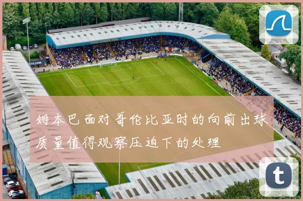 姆本巴面对哥伦比亚时的向前出球质量值得观察压迫下的处理