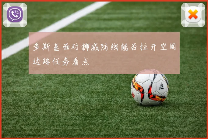 多斯基面对挪威防线能否拉开空间边路任务看点